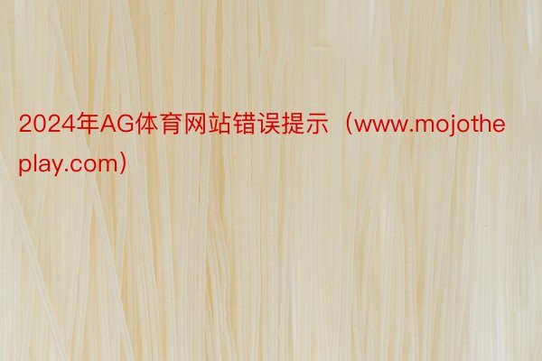 2024年AG体育网站错误提示（www.mojotheplay.com）