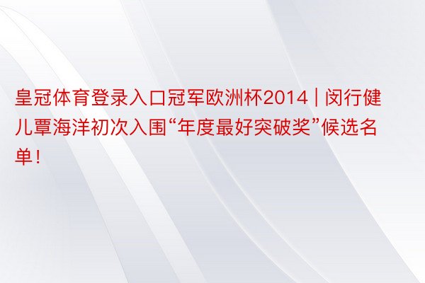 皇冠体育登录入口冠军欧洲杯2014 | 闵行健儿覃海洋初次入围“年度最好突破奖”候选名单！