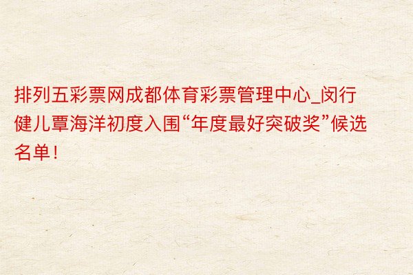 排列五彩票网成都体育彩票管理中心_闵行健儿覃海洋初度入围“年度最好突破奖”候选名单！