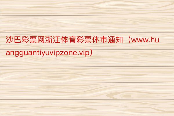 沙巴彩票网浙江体育彩票休市通知（www.huangguantiyuvipzone.vip）