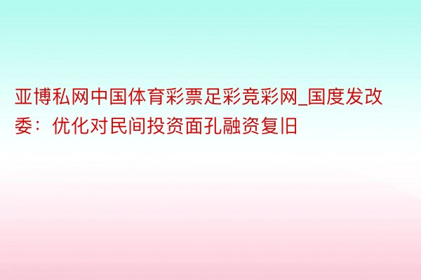 亚博私网中国体育彩票足彩竞彩网_国度发改委：优化对民间投资面孔融资复旧