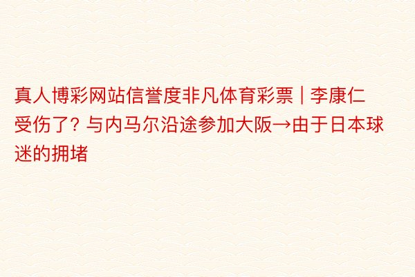 真人博彩网站信誉度非凡体育彩票 | 李康仁受伤了? 与内马尔沿途参加大阪→由于日本球迷的拥堵