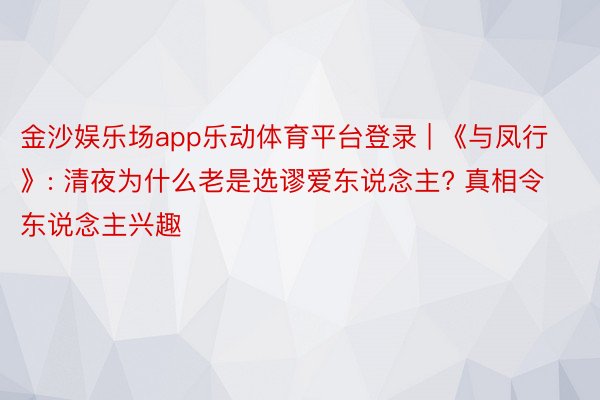 金沙娱乐场app乐动体育平台登录 | 《与凤行》: 清夜为什么老是选谬爱东说念主? 真相令东说念主兴趣