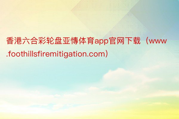 香港六合彩轮盘亚慱体育app官网下载(www.foothillsfiremitigation.com)