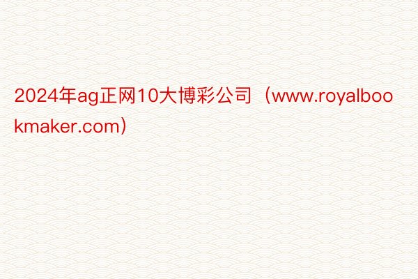 2024年ag正网10大博彩公司（www.royalbookmaker.com）