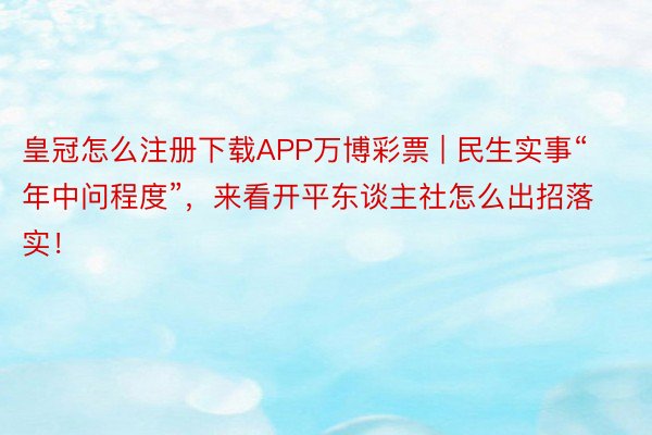 皇冠怎么注册下载APP万博彩票 | 民生实事“年中问程度”，来看开平东谈主社怎么出招落实！