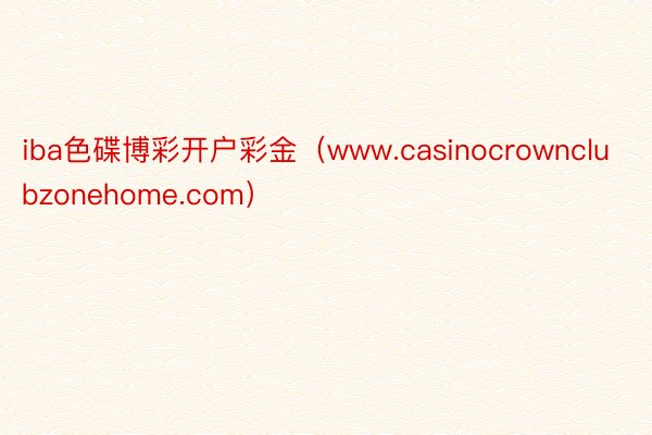 iba色碟博彩开户彩金（www.casinocrownclubzonehome.com）