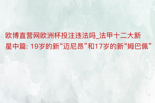欧博直营网欧洲杯投注违法吗_法甲十二大新星中篇: 19岁的新“迈尼昂”和17岁的新“姆巴佩”