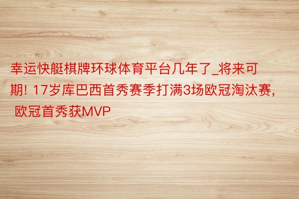幸运快艇棋牌环球体育平台几年了_将来可期! 17岁库巴西首秀赛季打满3场欧冠淘汰赛, 欧冠首秀获MVP
