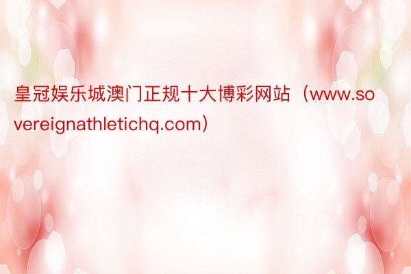 皇冠娱乐城澳门正规十大博彩网站(www.sovereignathletichq.com)