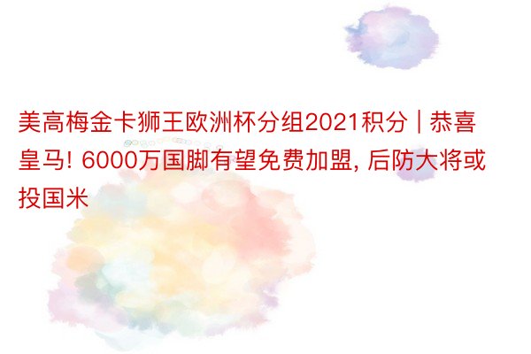 美高梅金卡狮王欧洲杯分组2021积分 | 恭喜皇马! 6000万国脚有望免费加盟， 后防大将或投国米