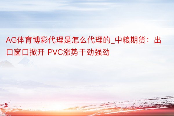 AG体育博彩代理是怎么代理的_中粮期货：出口窗口掀开 PVC涨势干劲强劲