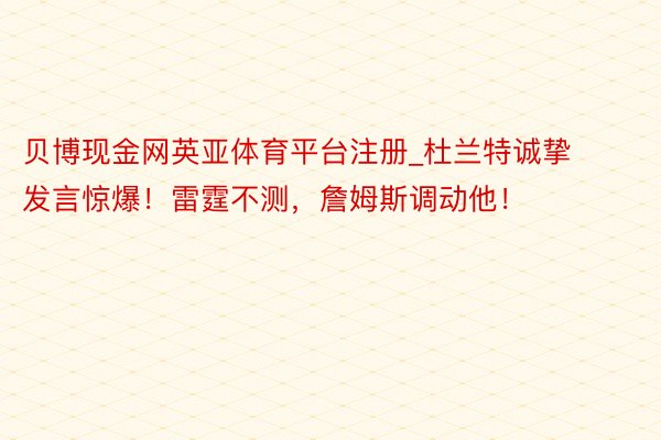 贝博现金网英亚体育平台注册_杜兰特诚挚发言惊爆！雷霆不测，詹姆斯调动他！