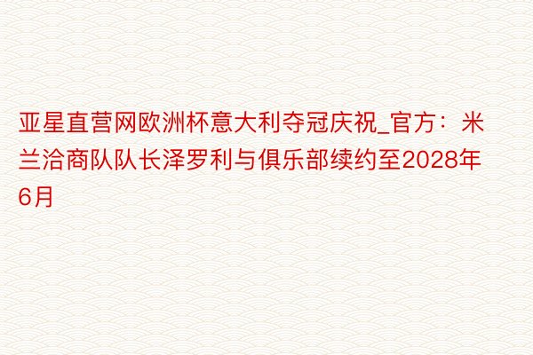 亚星直营网欧洲杯意大利夺冠庆祝_官方：米兰洽商队队长泽罗利与俱乐部续约至2028年6月