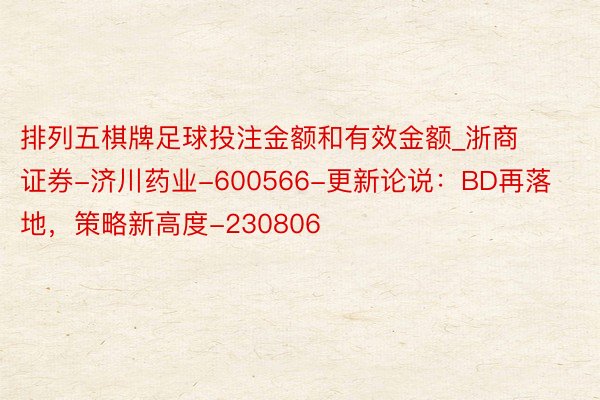 排列五棋牌足球投注金额和有效金额_浙商证券-济川药业-600566-更新论说：BD再落地，策略新高度-230806