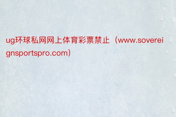 ug环球私网网上体育彩票禁止（www.sovereignsportspro.com）