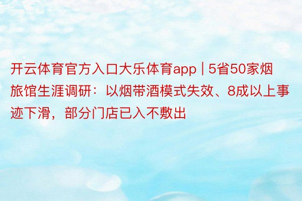 开云体育官方入口大乐体育app | 5省50家烟旅馆生涯调研：以烟带酒模式失效、8成以上事迹下滑，部分门店已入不敷出