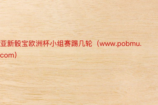 亚新骰宝欧洲杯小组赛踢几轮（www.pobmu.com）