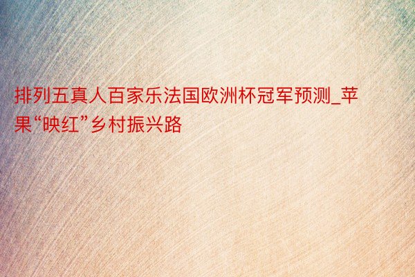 排列五真人百家乐法国欧洲杯冠军预测_苹果“映红”乡村振兴路
