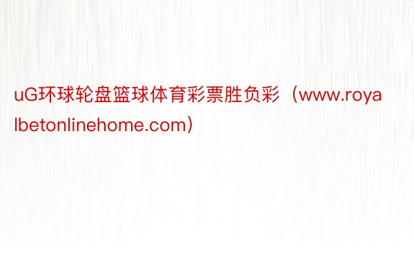 uG环球轮盘篮球体育彩票胜负彩（www.royalbetonlinehome.com）