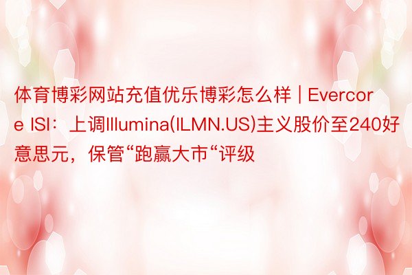 体育博彩网站充值优乐博彩怎么样 | Evercore ISI：上调Illumina(ILMN.US)主义股价至240好意思元，保管“跑赢大市“评级