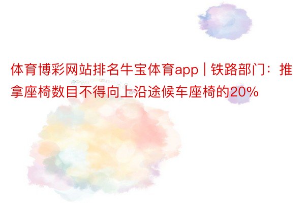 体育博彩网站排名牛宝体育app | 铁路部门：推拿座椅数目不得向上沿途候车座椅的20%