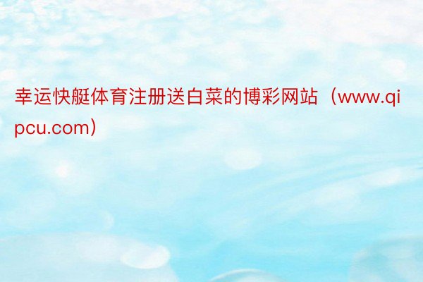 幸运快艇体育注册送白菜的博彩网站（www.qipcu.com）