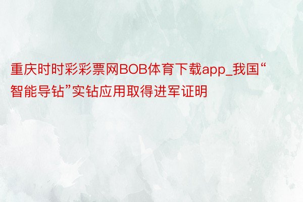 重庆时时彩彩票网BOB体育下载app_我国“智能导钻”实钻应用取得进军证明