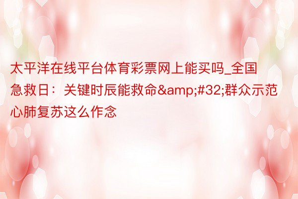 太平洋在线平台体育彩票网上能买吗_全国急救日：关键时辰能救命&#32;群众示范心肺复苏这么作念