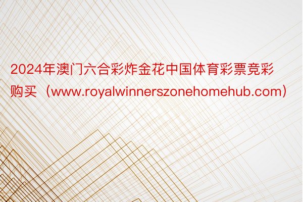 2024年澳门六合彩炸金花中国体育彩票竞彩购买（www.royalwinnerszonehomehub.com）
