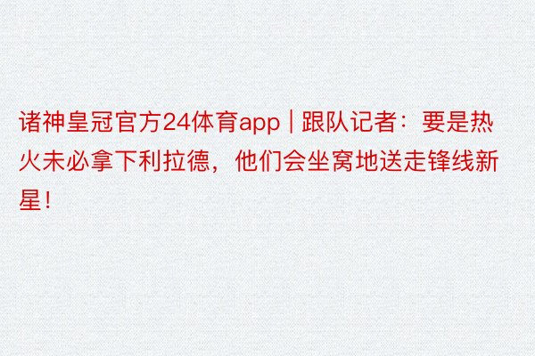 诸神皇冠官方24体育app | 跟队记者：要是热火未必拿下利拉德，他们会坐窝地送走锋线新星！