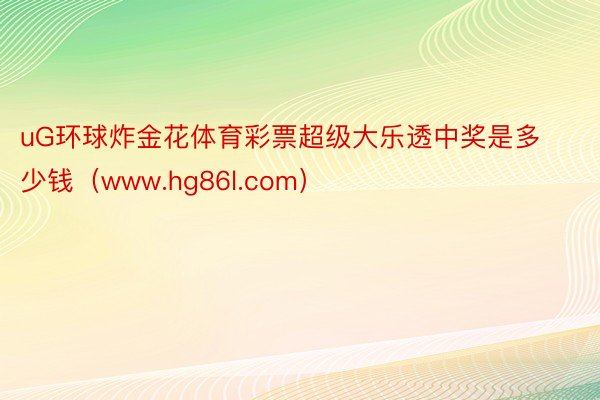 uG环球炸金花体育彩票超级大乐透中奖是多少钱（www.hg86l.com）