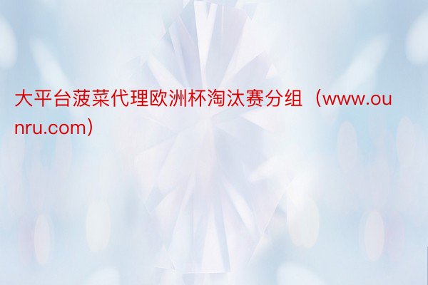 大平台菠菜代理欧洲杯淘汰赛分组（www.ounru.com）
