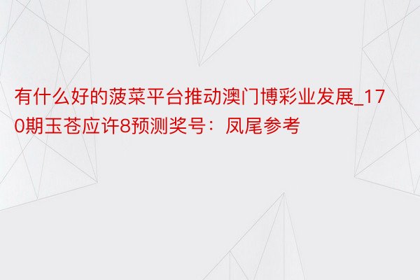 有什么好的菠菜平台推动澳门博彩业发展_170期玉苍应许8预测奖号：凤尾参考
