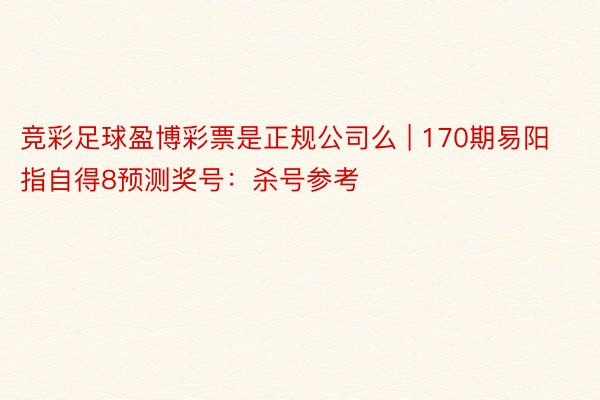 竞彩足球盈博彩票是正规公司么 | 170期易阳指自得8预测奖号：杀号参考