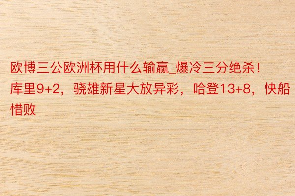 欧博三公欧洲杯用什么输赢_爆冷三分绝杀！库里9+2，骁雄新星大放异彩，哈登13+8，快船惜败