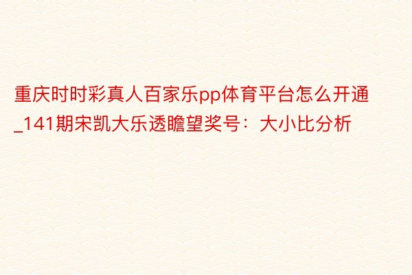 重庆时时彩真人百家乐pp体育平台怎么开通_141期宋凯大乐透瞻望奖号：大小比分析