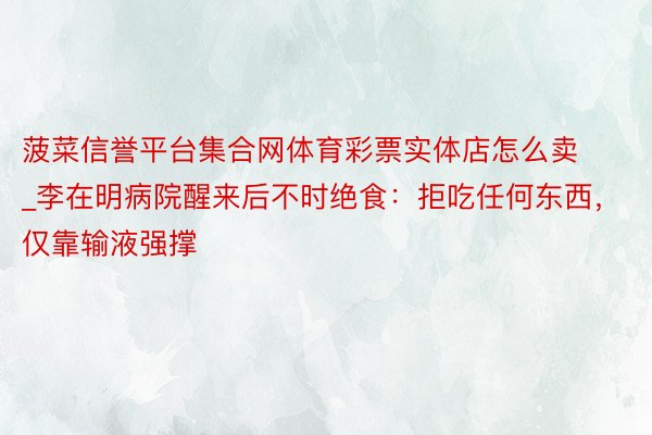 菠菜信誉平台集合网体育彩票实体店怎么卖_李在明病院醒来后不时绝食：拒吃任何东西，仅靠输液强撑