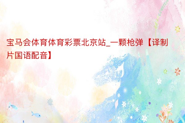 宝马会体育体育彩票北京站_一颗枪弹【译制片国语配音】